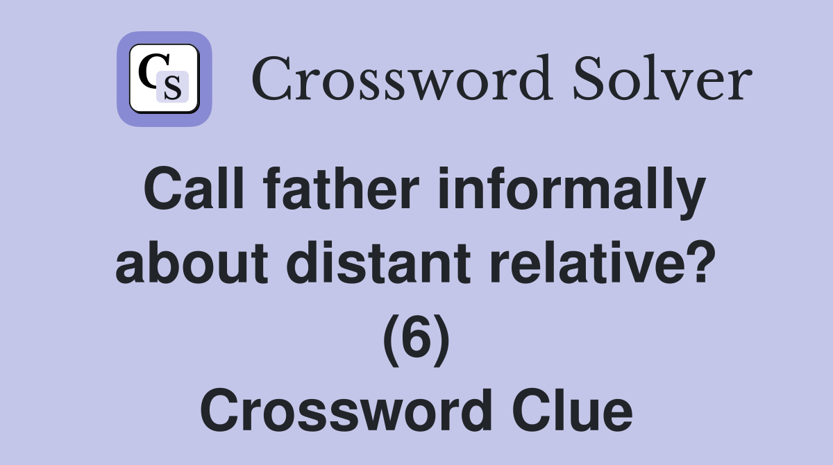 Call father informally about distant relative? (6) Crossword Clue