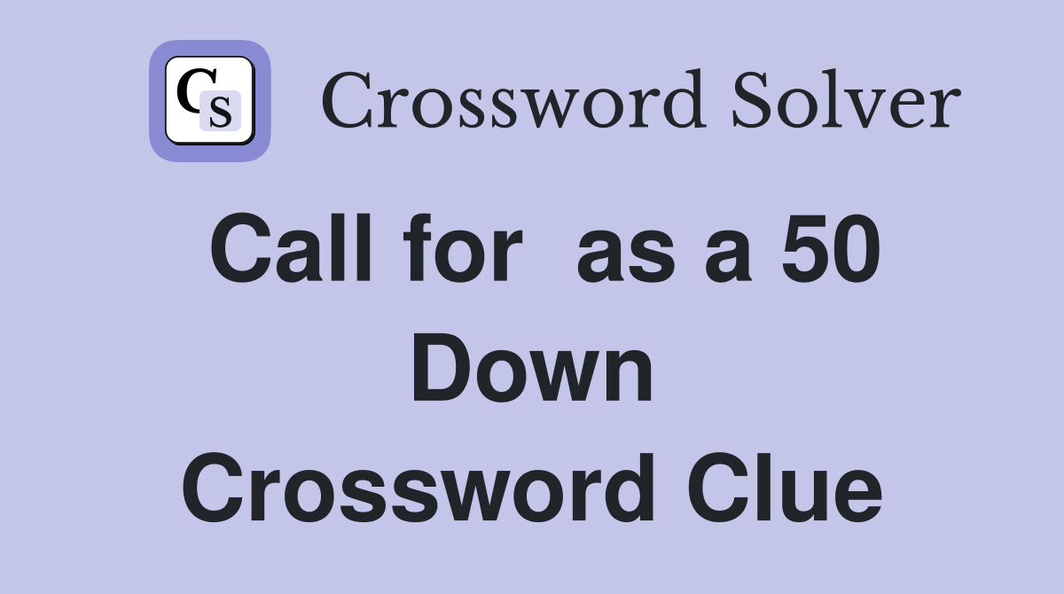 Call for  as a 50 Down Crossword Clue
