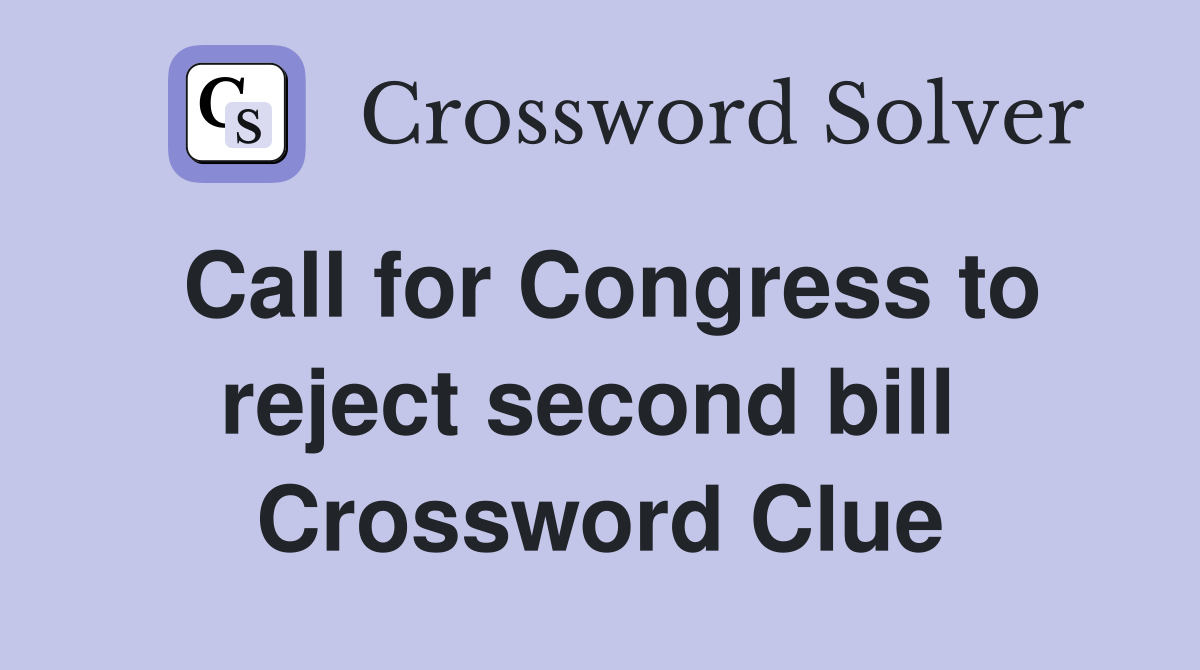 Call for Congress to reject second bill  Crossword Clue