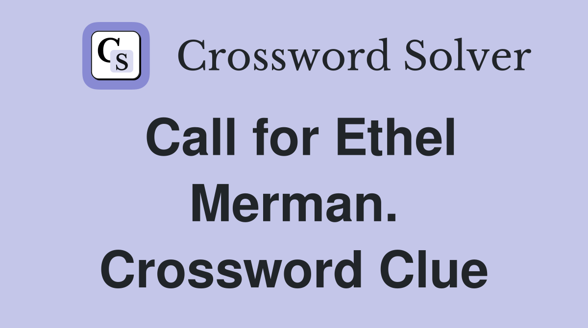 Call for Ethel Merman. Crossword Clue