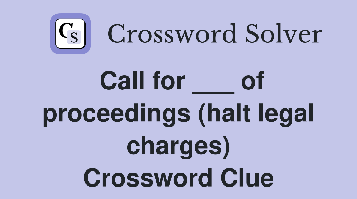 Call for ___ of proceedings (halt legal charges) Crossword Clue