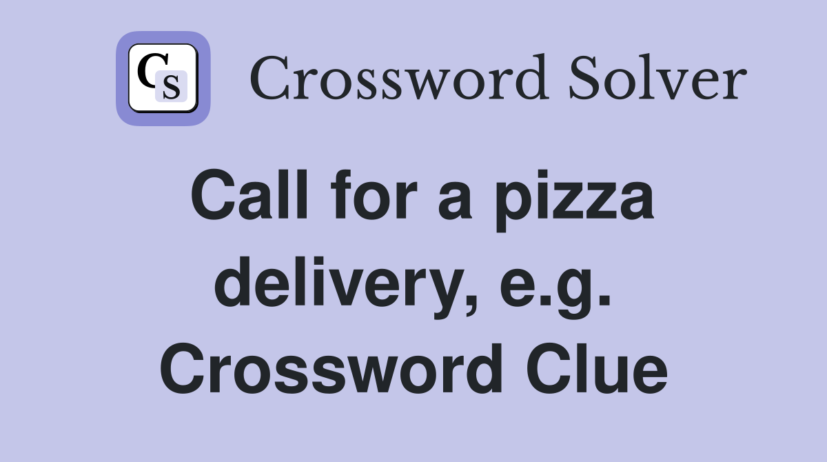 Call for a pizza delivery, e.g. Crossword Clue