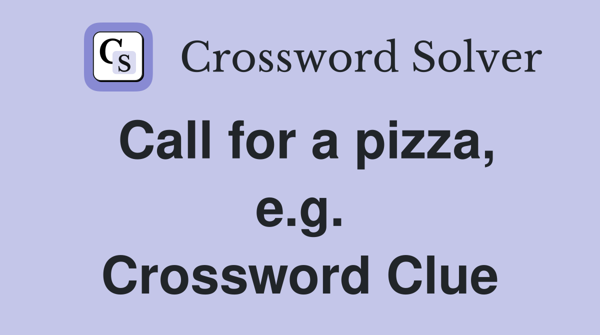 Call for a pizza, e.g. Crossword Clue