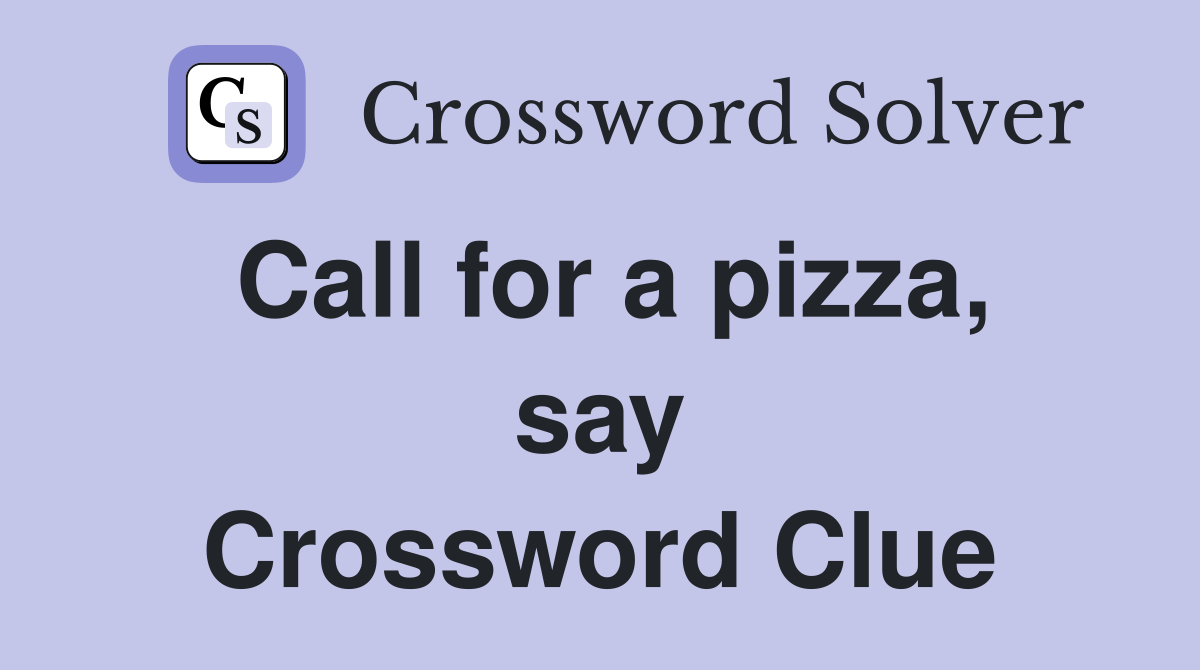 Call for a pizza, say Crossword Clue