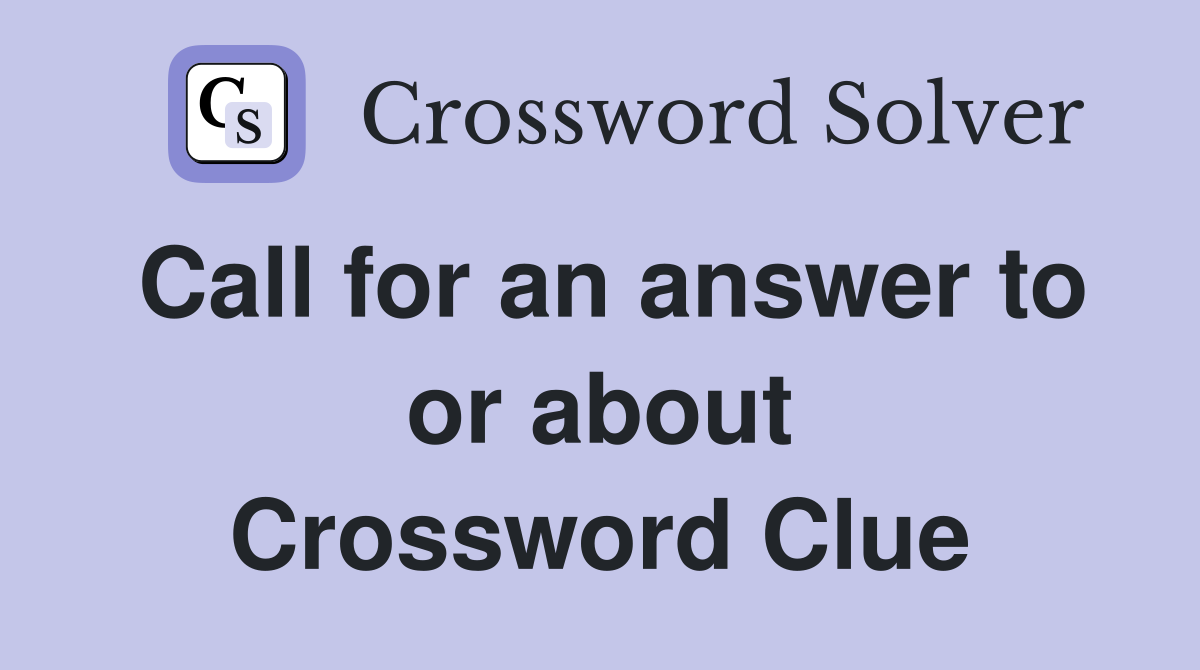 Call for an answer to or about Crossword Clue