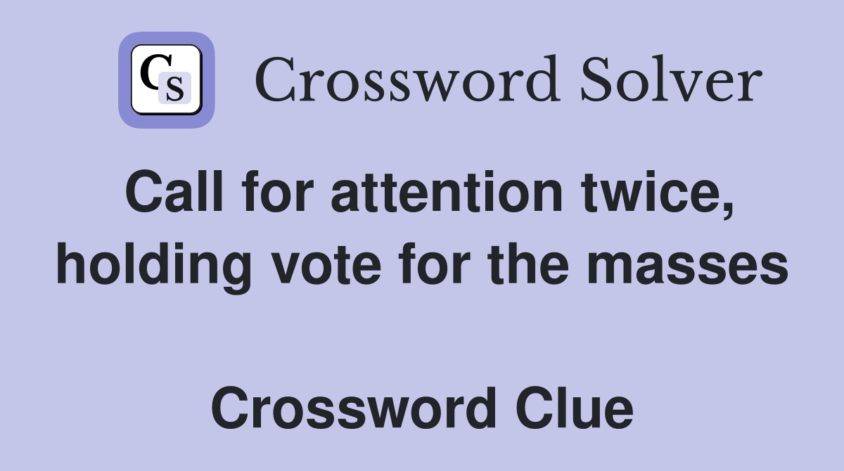 Call for attention twice, holding vote for the masses  Crossword Clue