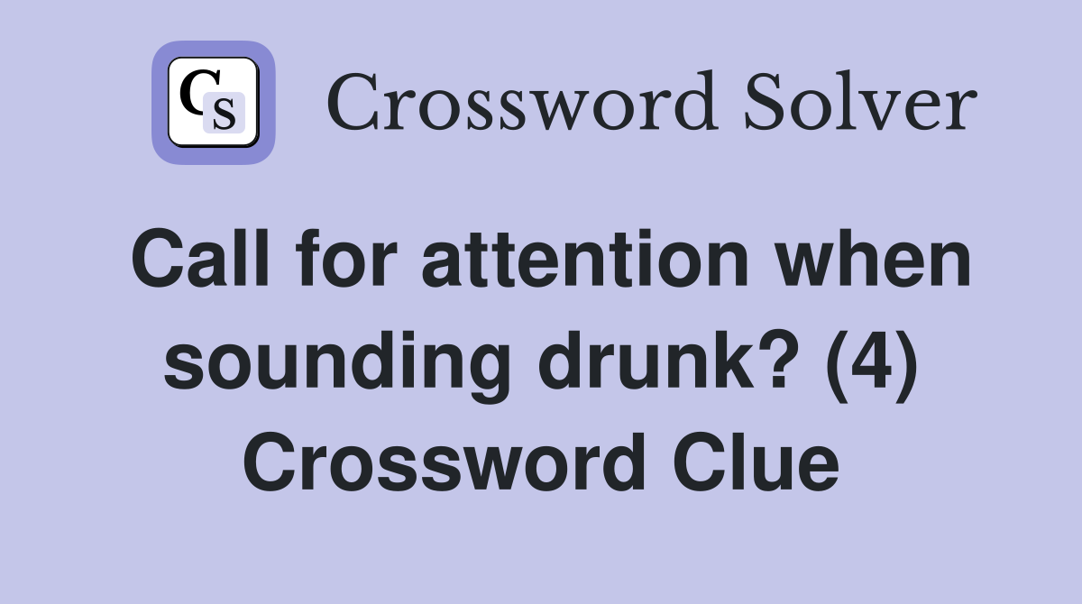 Call for attention when sounding drunk? (4) Crossword Clue