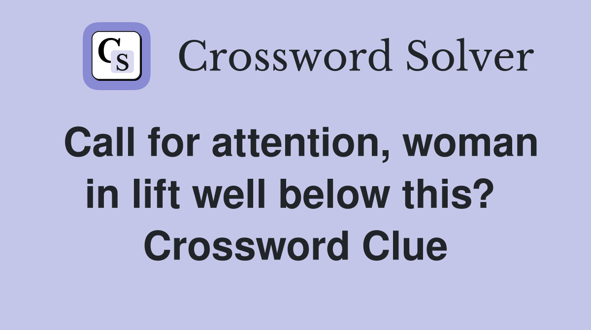 Call for attention, woman in lift well below this?  Crossword Clue