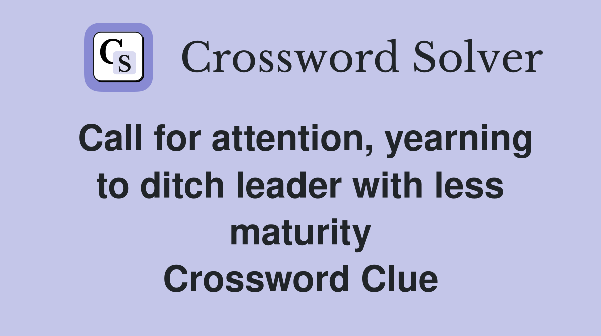 Call for attention, yearning to ditch leader with less maturity Crossword Clue