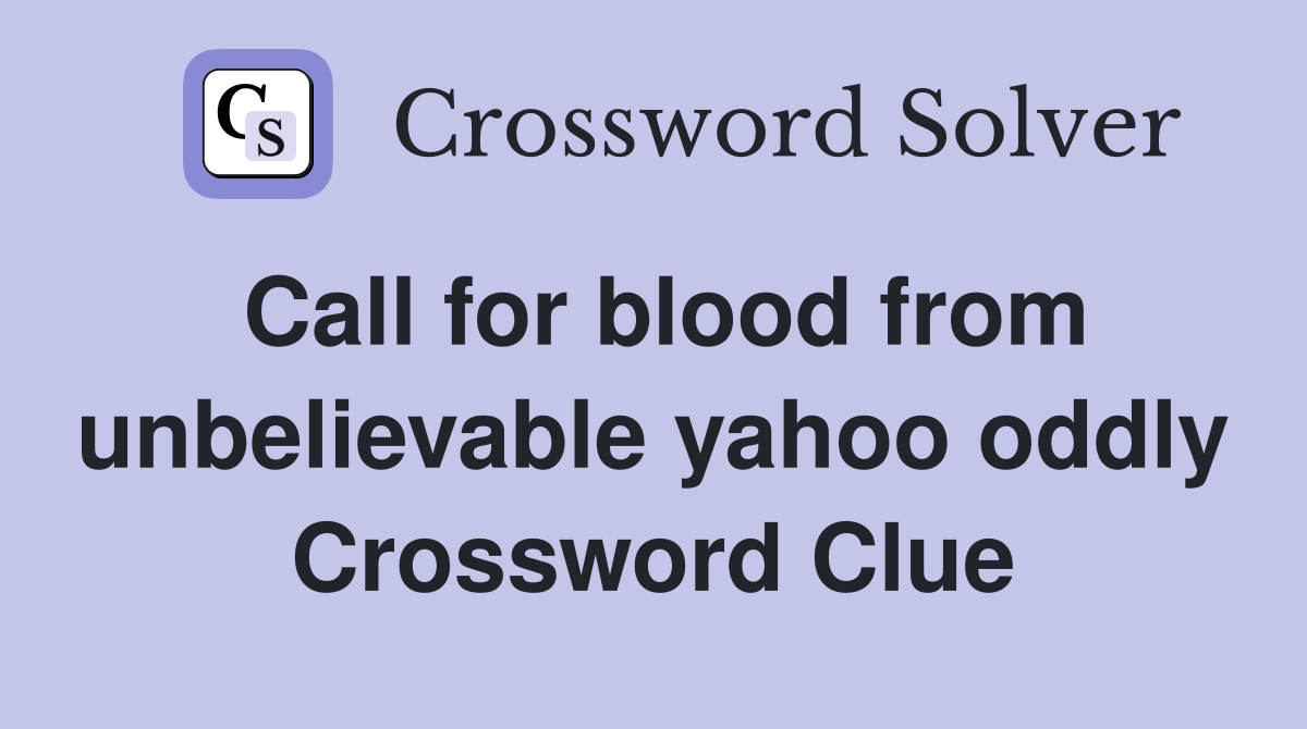 Call for blood from unbelievable yahoo oddly Crossword Clue