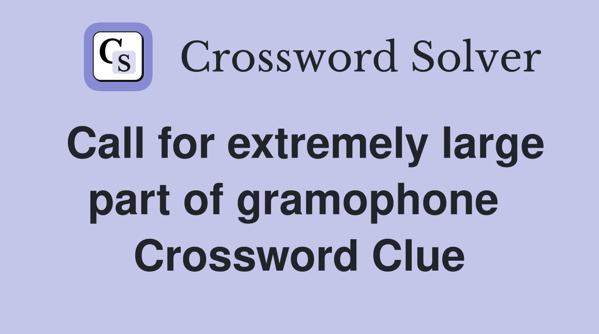 Call for extremely large part of gramophone  Crossword Clue
