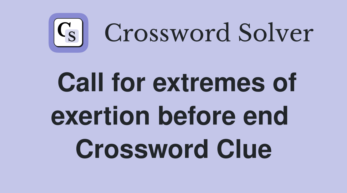 Call for extremes of exertion before end  Crossword Clue