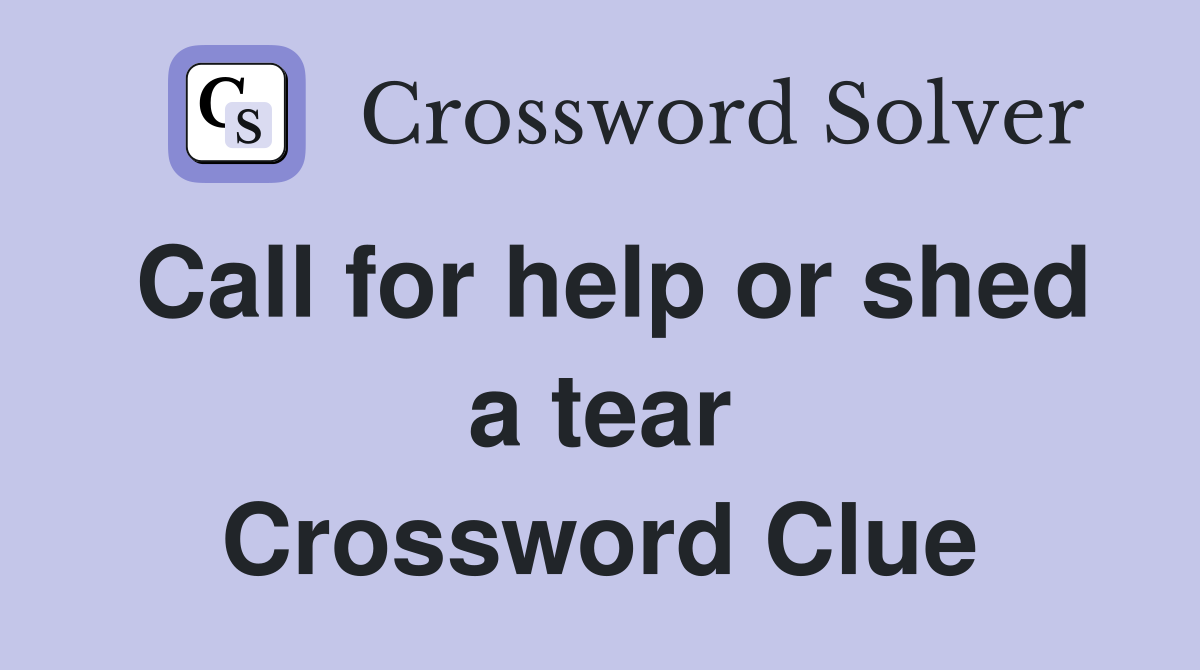 Call for help or shed a tear Crossword Clue