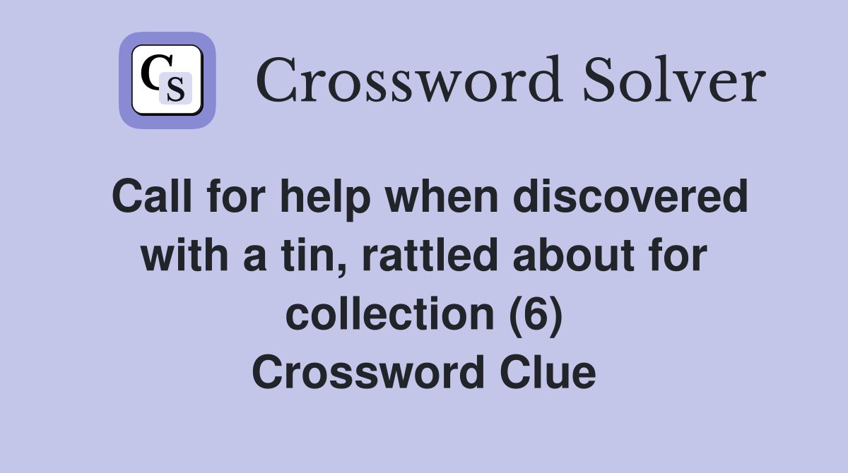 Call for help when discovered with a tin, rattled about for collection (6) Crossword Clue