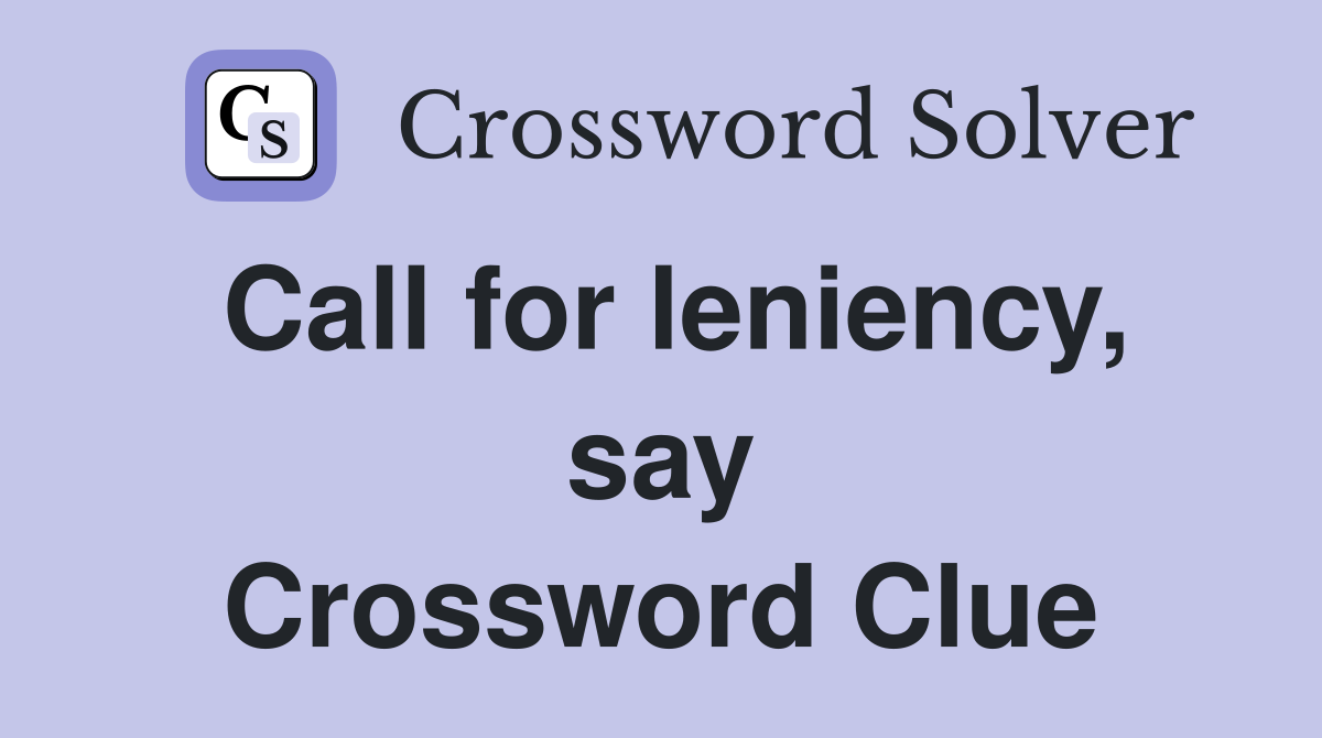 Call for leniency, say Crossword Clue