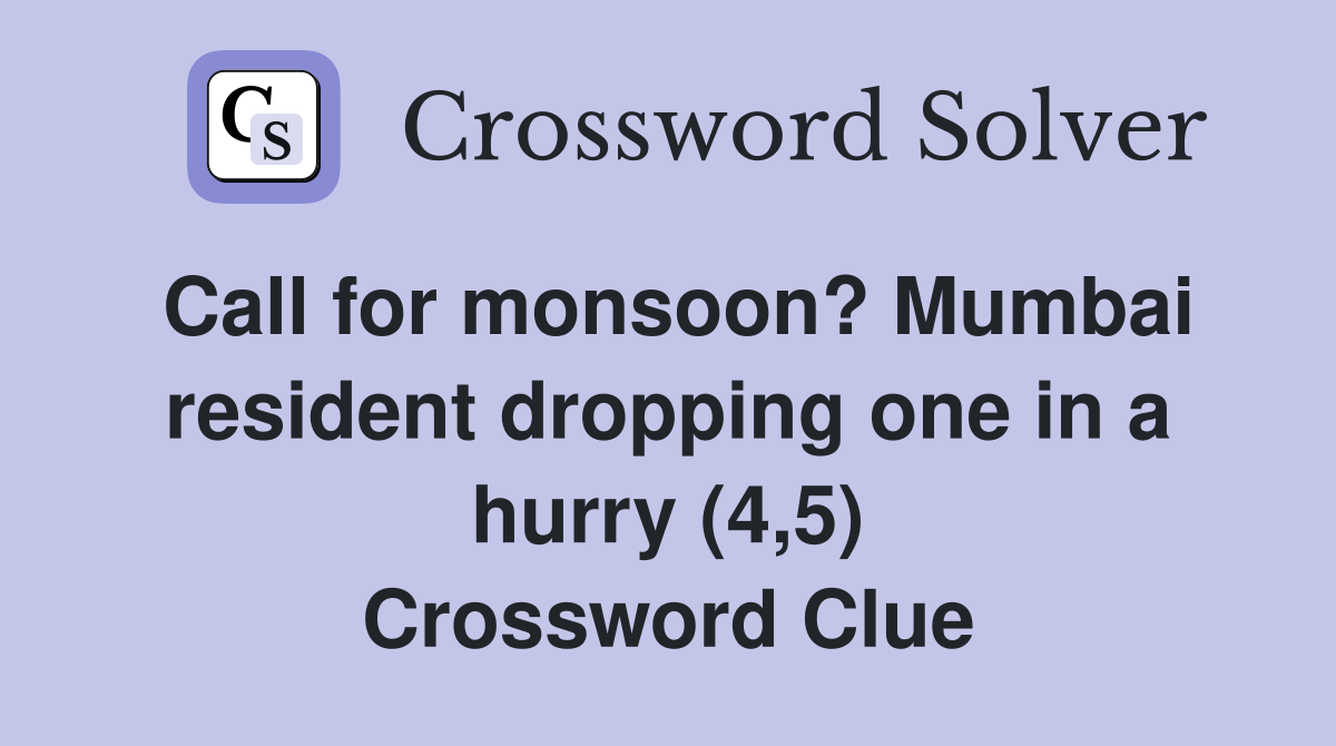 Call for monsoon? Mumbai resident dropping one in a hurry (4,5) Crossword Clue