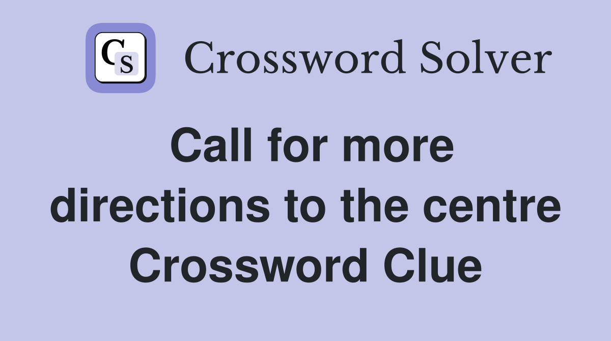 Call for more directions to the centre Crossword Clue