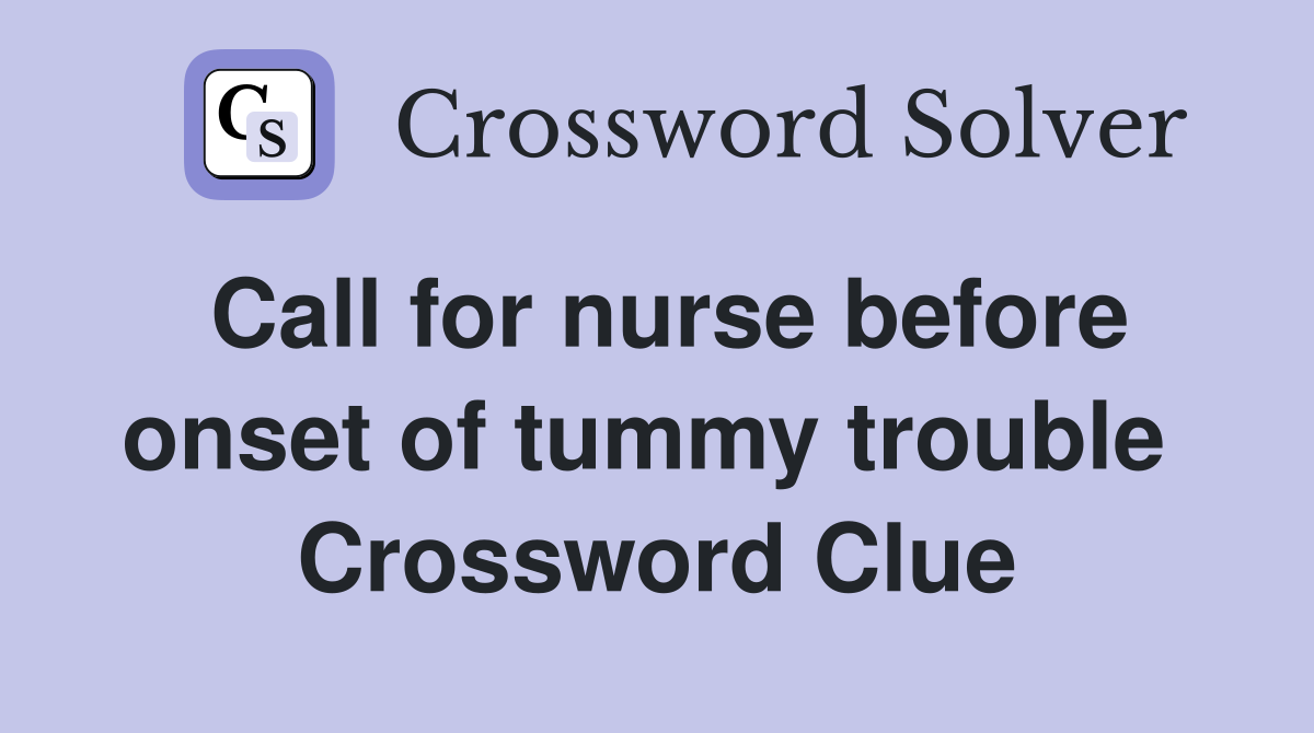Call for nurse before onset of tummy trouble  Crossword Clue