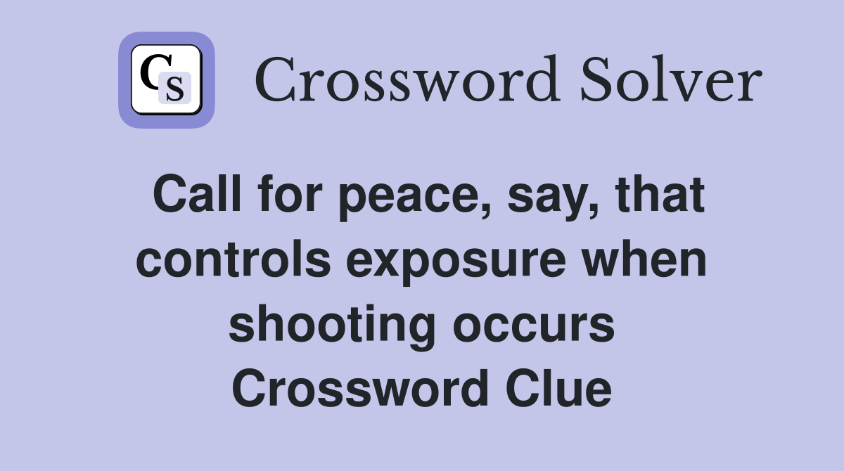 Call for peace, say, that controls exposure when shooting occurs Crossword Clue