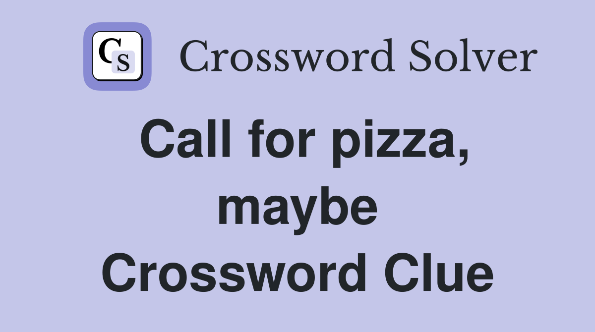 Call for pizza, maybe Crossword Clue