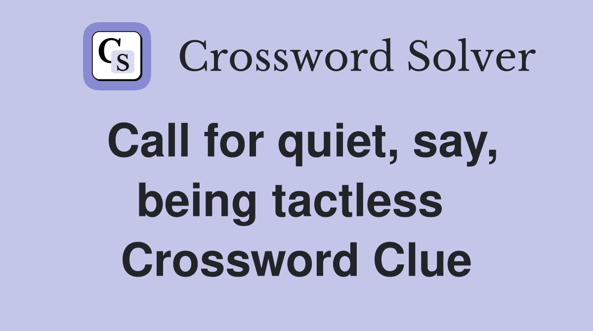 Call for quiet, say, being tactless  Crossword Clue