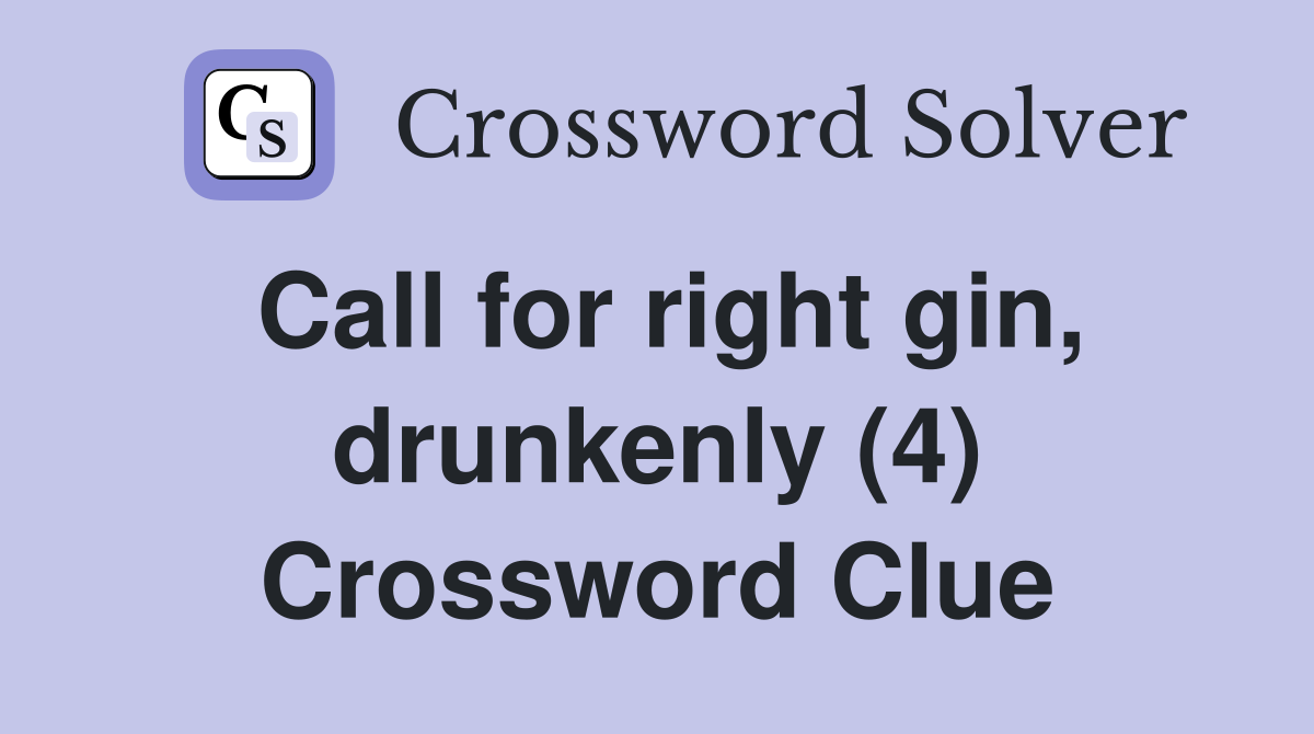 Call for right gin, drunkenly (4) Crossword Clue