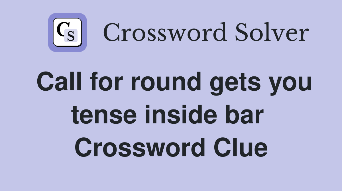 Call for round gets you tense inside bar  Crossword Clue