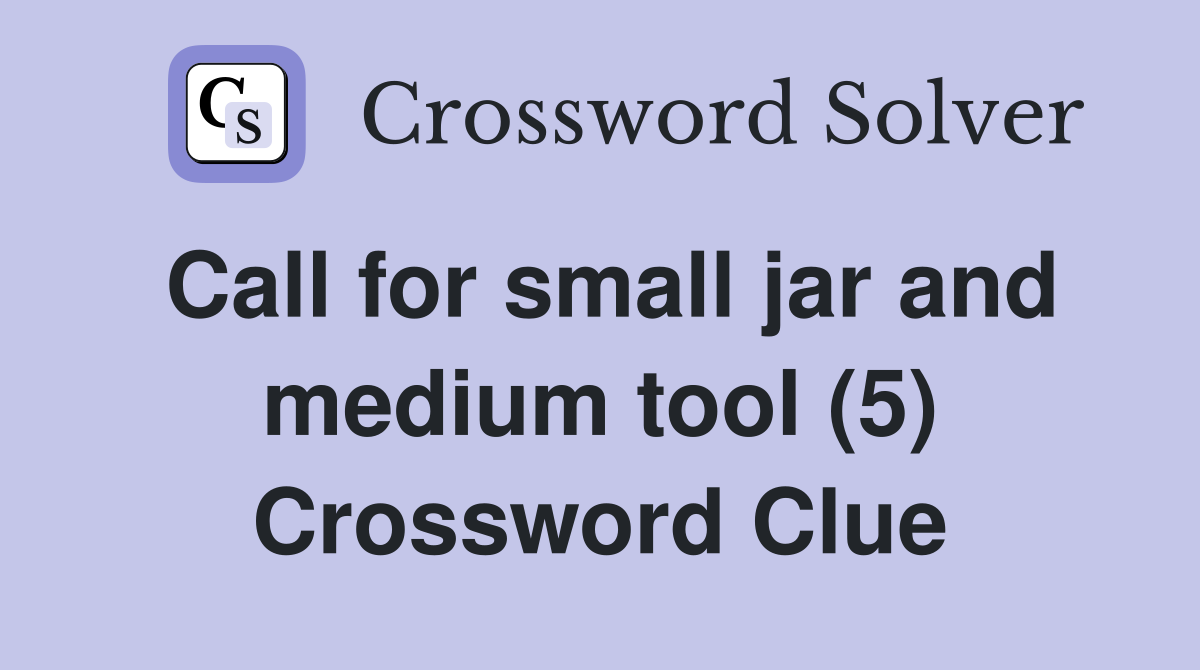 Call for small jar and medium tool (5) Crossword Clue