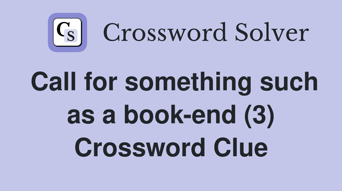 Call for something such as a book-end (3) Crossword Clue