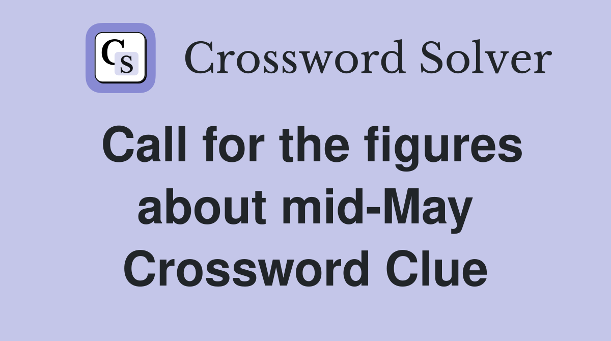 Call for the figures about mid-May Crossword Clue