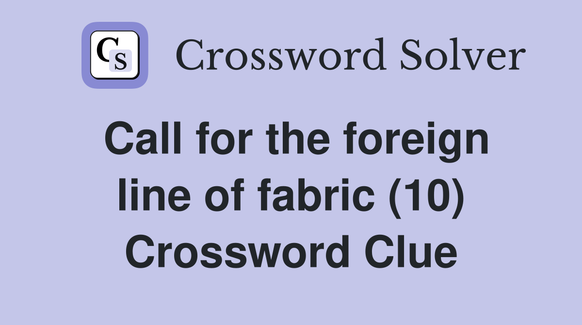 Call for the foreign line of fabric (10) Crossword Clue