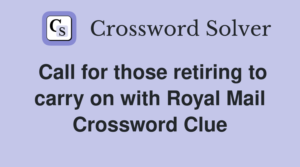 Call for those retiring to carry on with Royal Mail Crossword Clue