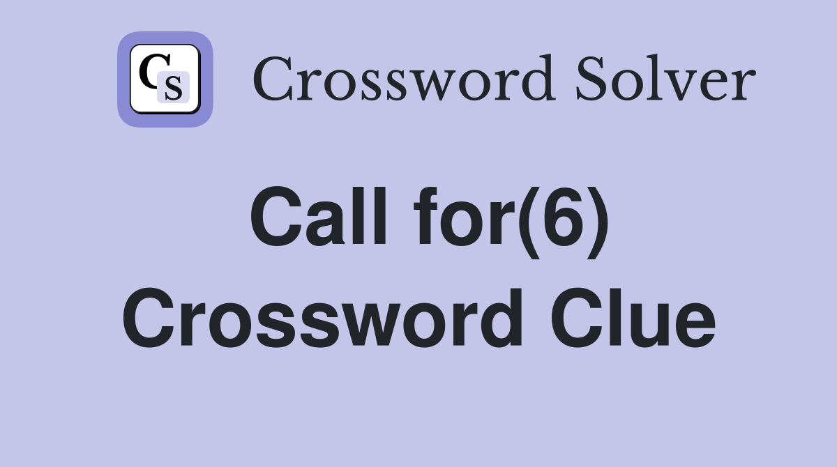 Call for(6) Crossword Clue