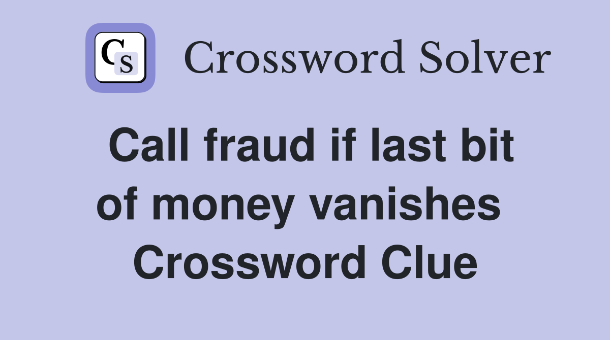 Call fraud if last bit of money vanishes  Crossword Clue