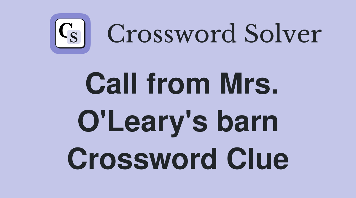 Call from Mrs. O'Leary's barn Crossword Clue