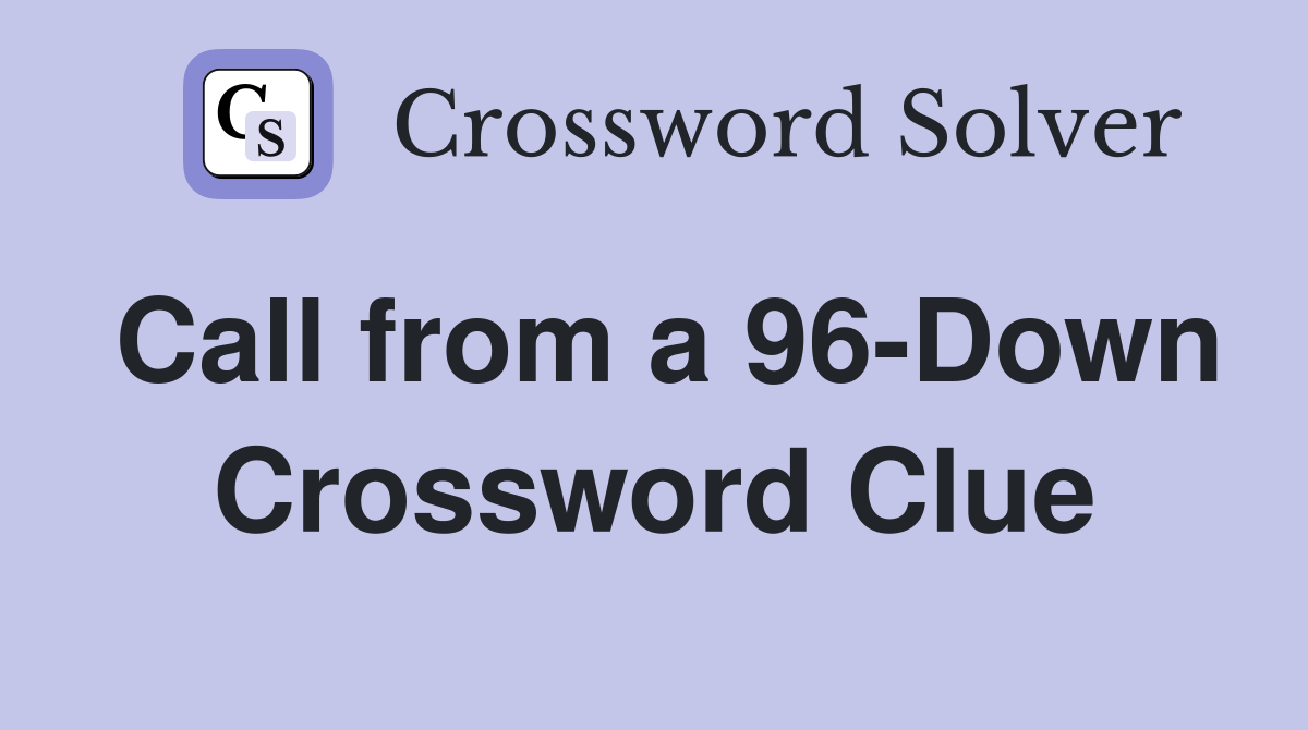 Call from a 96-Down Crossword Clue