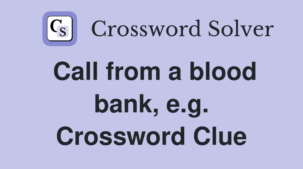 Call from a blood bank, e.g. Crossword Clue
