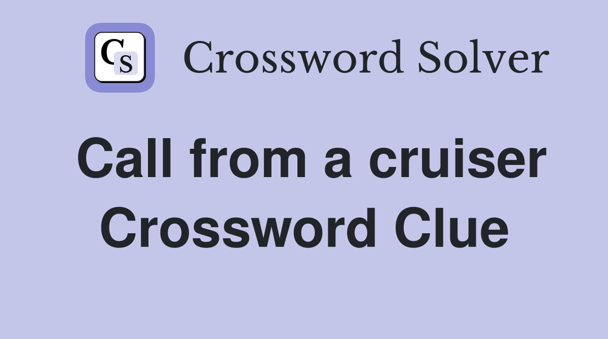 Call from a cruiser Crossword Clue