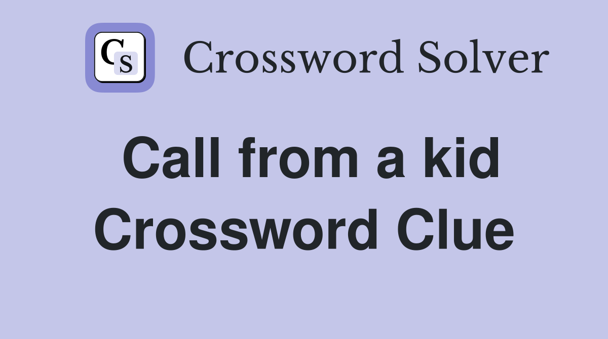 Call from a kid Crossword Clue