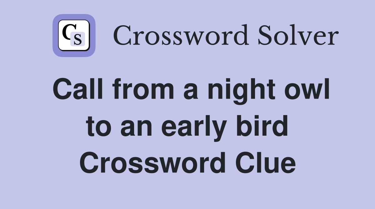 Call from a night owl to an early bird Crossword Clue