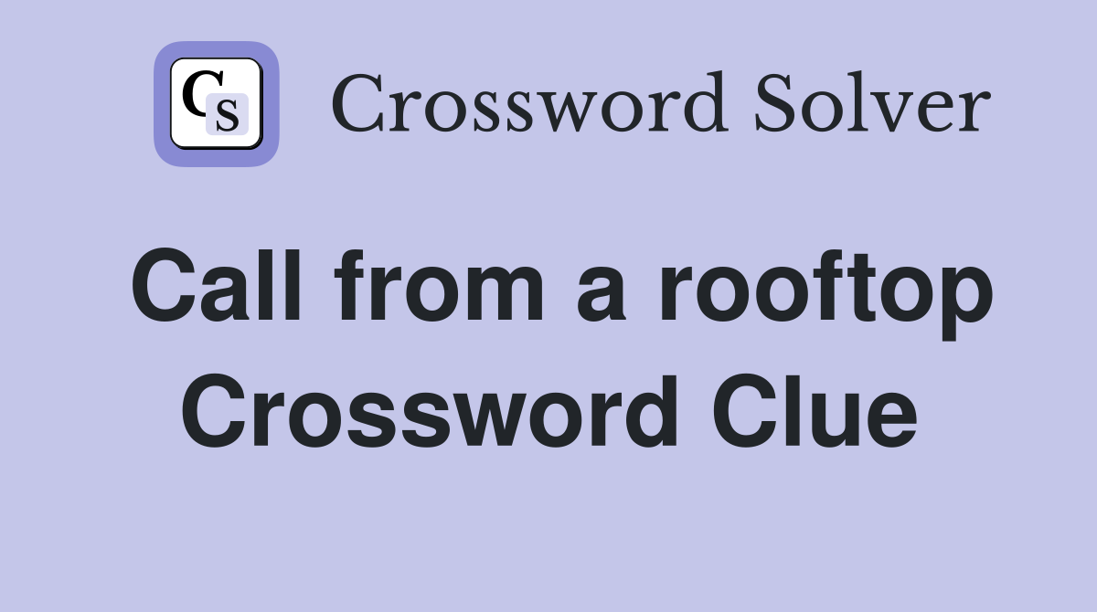 Call from a rooftop Crossword Clue
