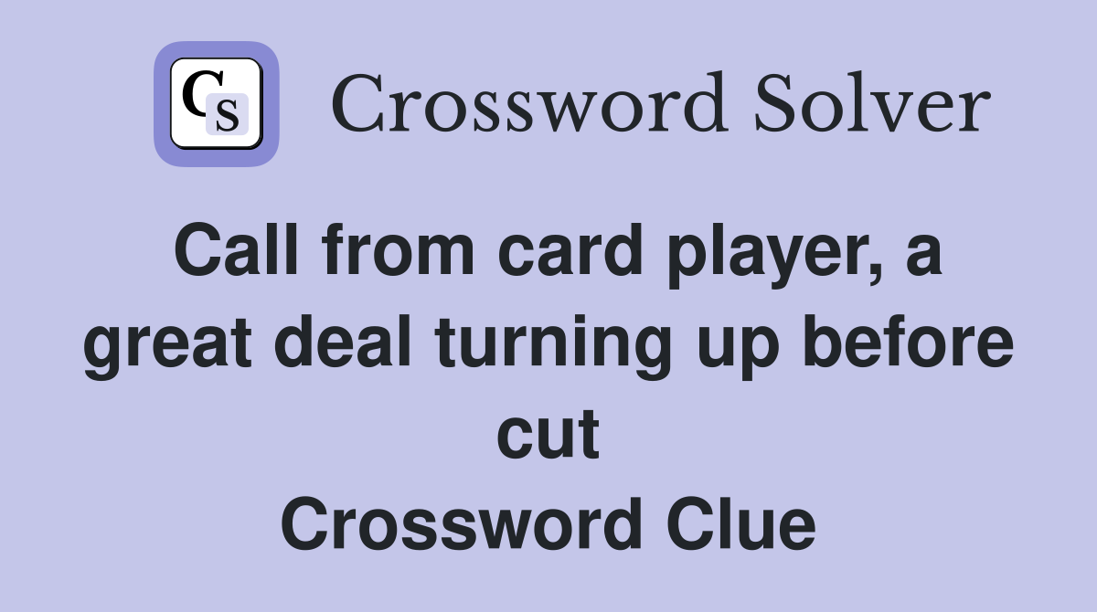 Call from card player, a great deal turning up before cut Crossword Clue