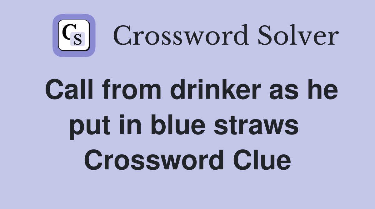 Call from drinker as he put in blue straws  Crossword Clue
