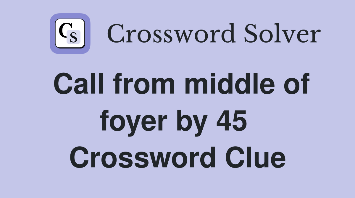 Call from middle of foyer by 45  Crossword Clue