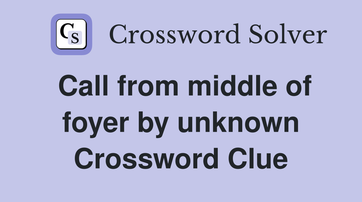 Call from middle of foyer by unknown Crossword Clue