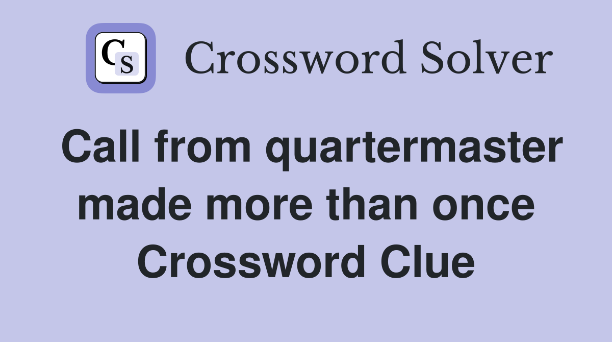Call from quartermaster made more than once Crossword Clue