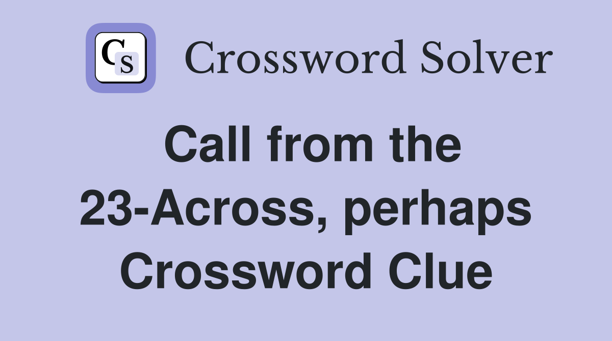 Call from the 23-Across, perhaps Crossword Clue