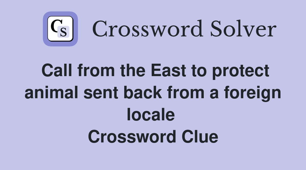 Call from the East to protect animal sent back from a foreign locale  Crossword Clue