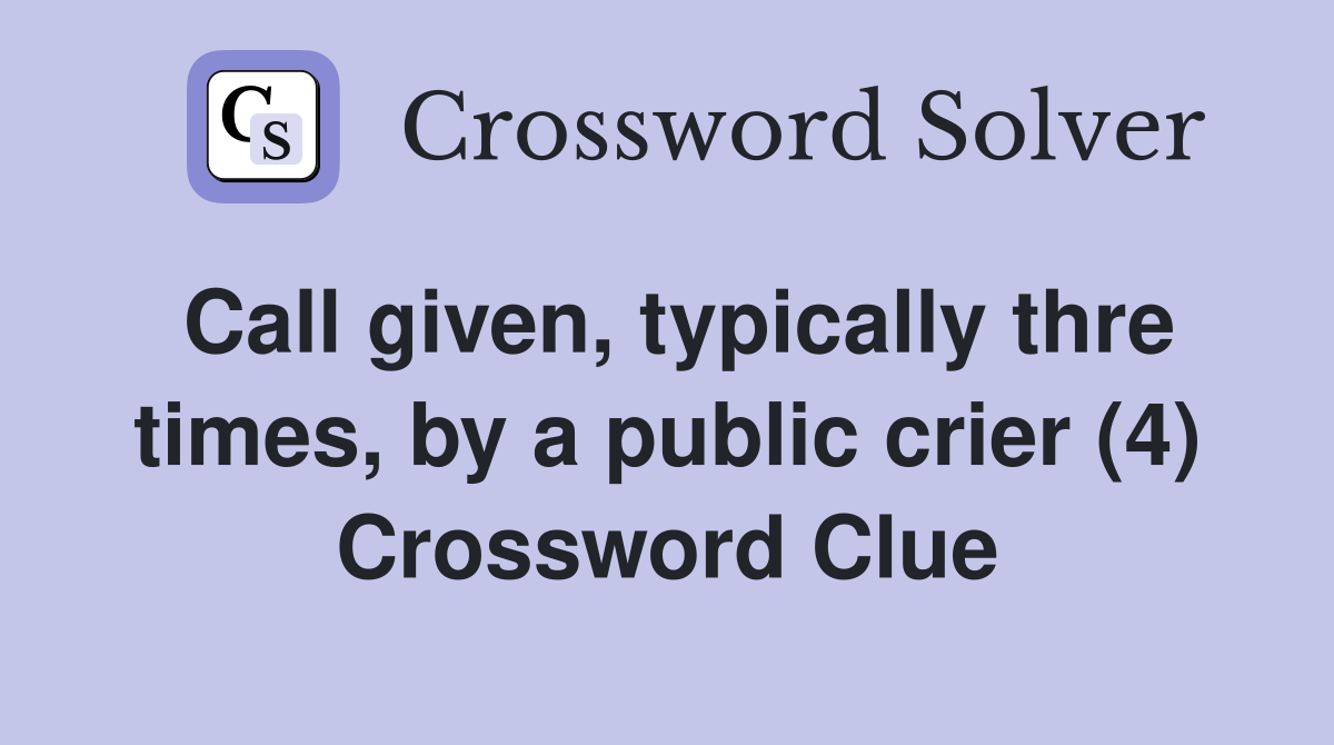 Call given, typically thre times, by a public crier (4) Crossword Clue