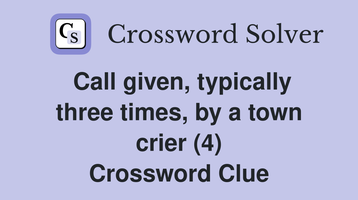 Call given, typically three times, by a town crier (4) Crossword Clue